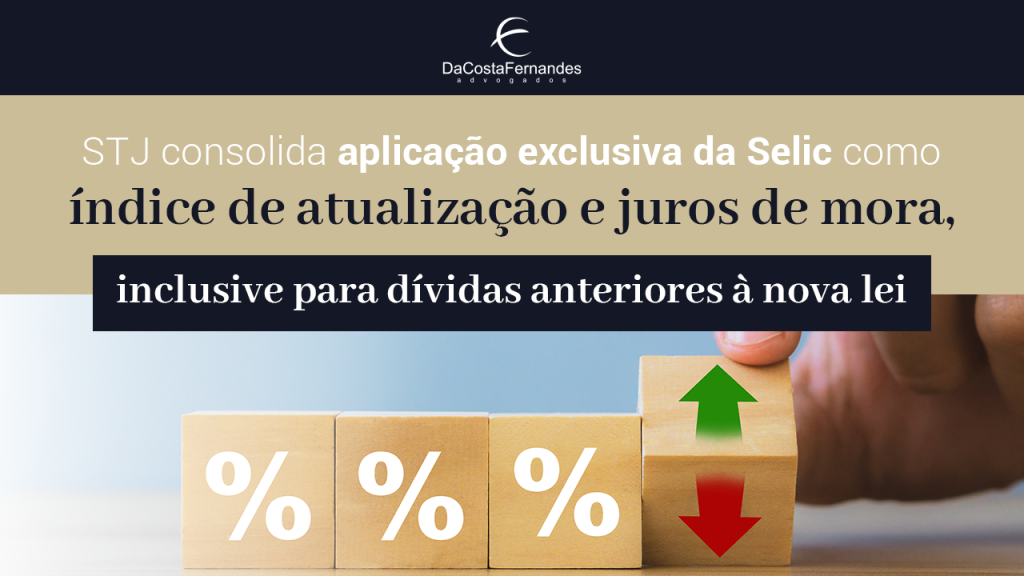 STJ consolida aplicação exclusiva da Selic como índice de atualização e juros de mora, inclusive para dívidas anteriores à nova lei