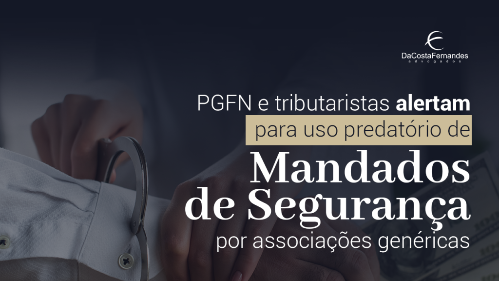PGFN e tributaristas alertam para uso predatório de mandados de segurança por associações genéricas