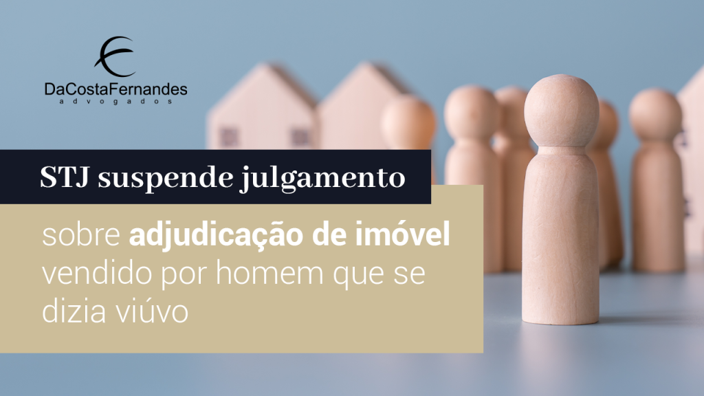 STJ suspende julgamento sobre adjudicação de imóvel vendido por homem que se dizia viúvo